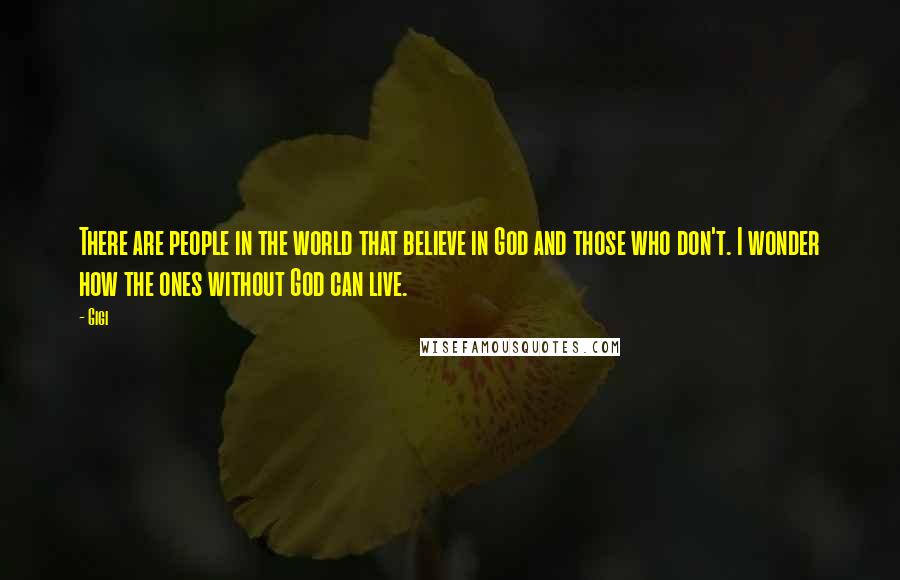 Gigi Quotes: There are people in the world that believe in God and those who don't. I wonder how the ones without God can live.