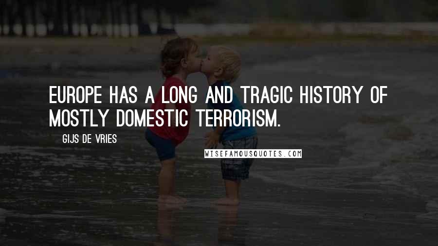 Gijs De Vries Quotes: Europe has a long and tragic history of mostly domestic terrorism.