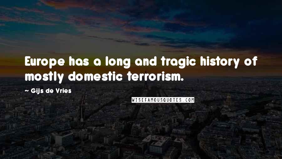 Gijs De Vries Quotes: Europe has a long and tragic history of mostly domestic terrorism.