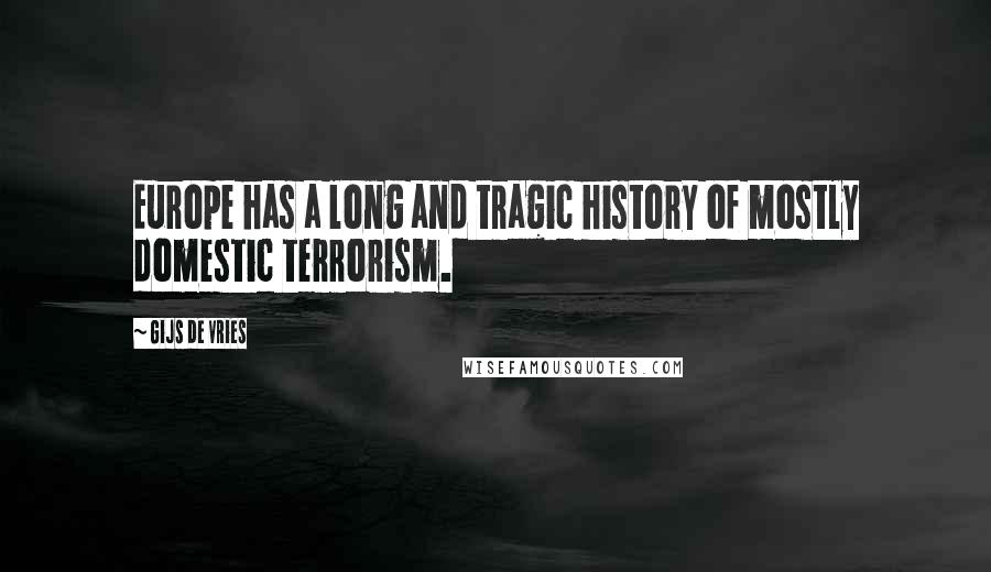 Gijs De Vries Quotes: Europe has a long and tragic history of mostly domestic terrorism.