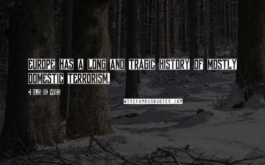 Gijs De Vries Quotes: Europe has a long and tragic history of mostly domestic terrorism.