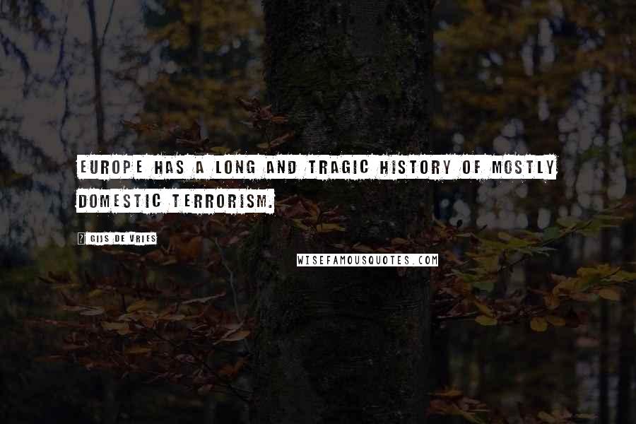 Gijs De Vries Quotes: Europe has a long and tragic history of mostly domestic terrorism.