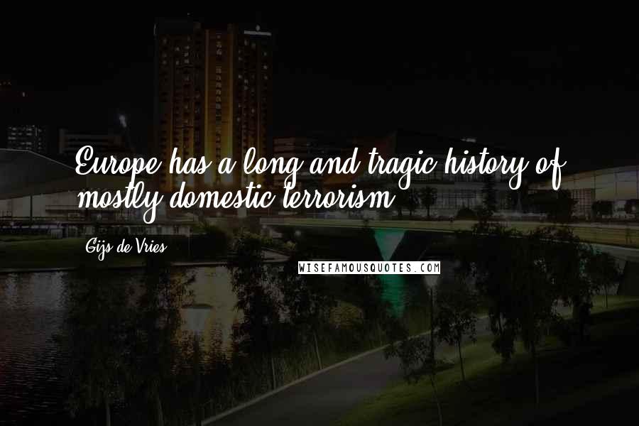 Gijs De Vries Quotes: Europe has a long and tragic history of mostly domestic terrorism.