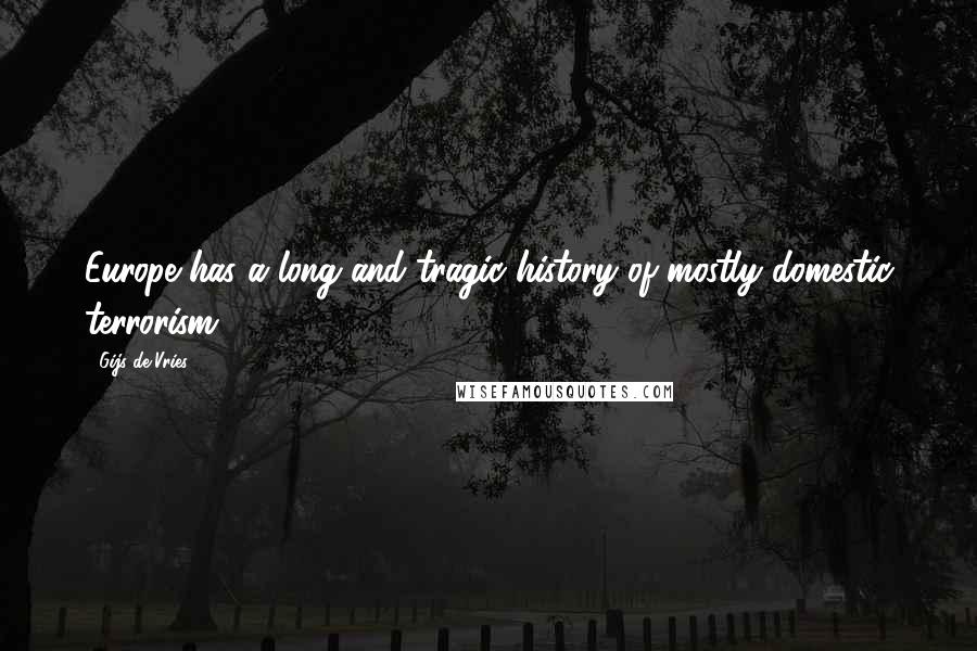 Gijs De Vries Quotes: Europe has a long and tragic history of mostly domestic terrorism.