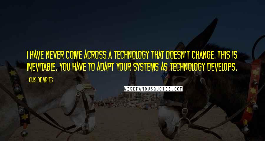 Gijs De Vries Quotes: I have never come across a technology that doesn't change. This is inevitable. You have to adapt your systems as technology develops.