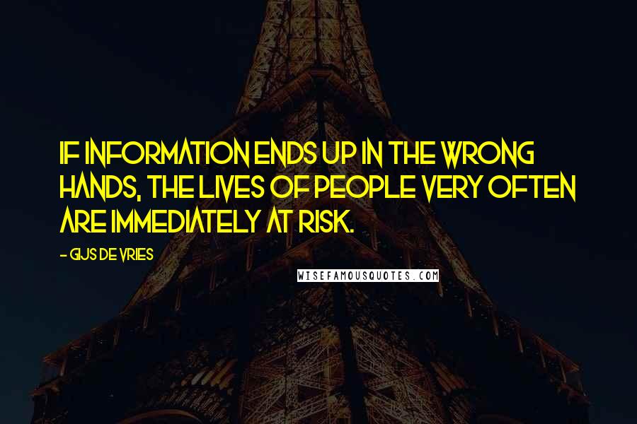 Gijs De Vries Quotes: If information ends up in the wrong hands, the lives of people very often are immediately at risk.
