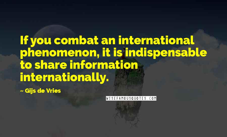 Gijs De Vries Quotes: If you combat an international phenomenon, it is indispensable to share information internationally.