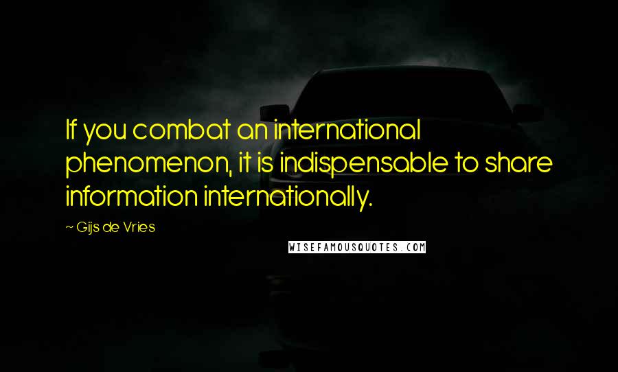 Gijs De Vries Quotes: If you combat an international phenomenon, it is indispensable to share information internationally.