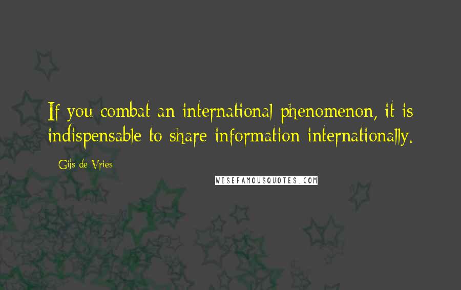 Gijs De Vries Quotes: If you combat an international phenomenon, it is indispensable to share information internationally.