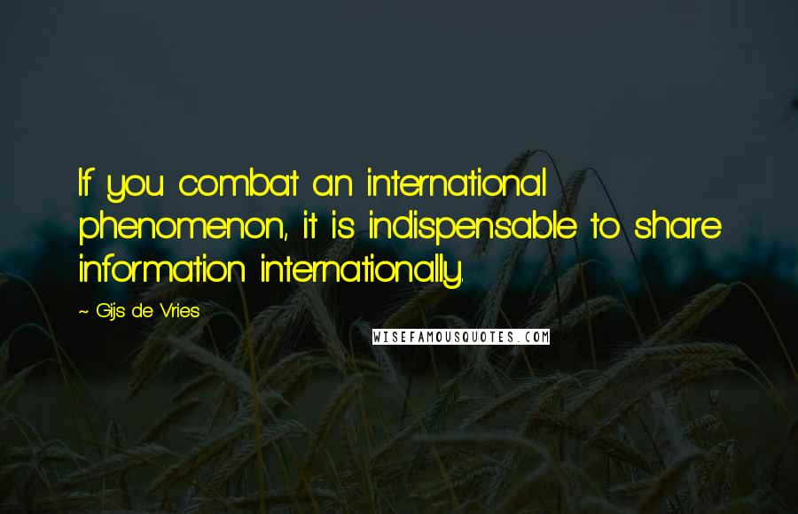 Gijs De Vries Quotes: If you combat an international phenomenon, it is indispensable to share information internationally.