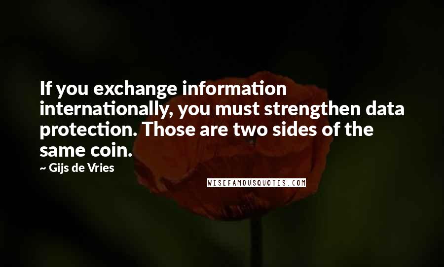 Gijs De Vries Quotes: If you exchange information internationally, you must strengthen data protection. Those are two sides of the same coin.