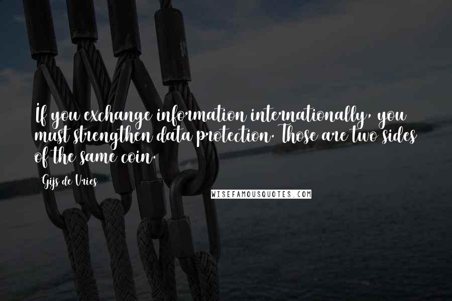 Gijs De Vries Quotes: If you exchange information internationally, you must strengthen data protection. Those are two sides of the same coin.