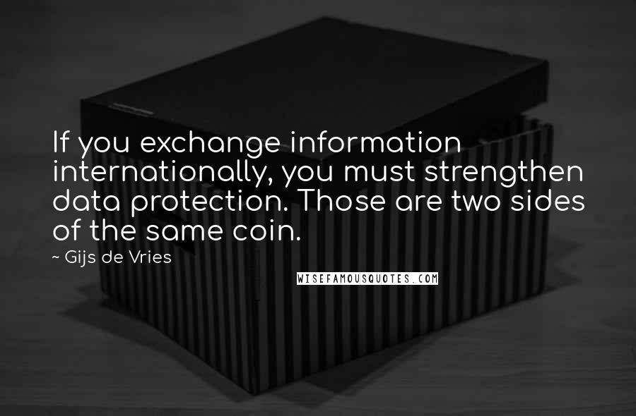 Gijs De Vries Quotes: If you exchange information internationally, you must strengthen data protection. Those are two sides of the same coin.