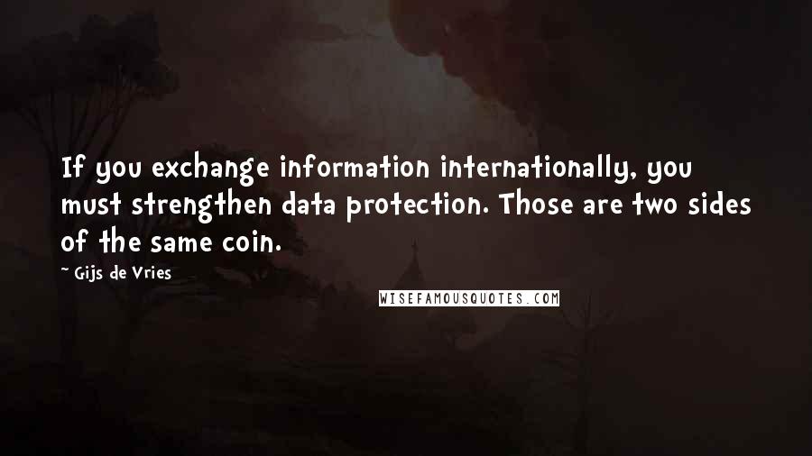 Gijs De Vries Quotes: If you exchange information internationally, you must strengthen data protection. Those are two sides of the same coin.