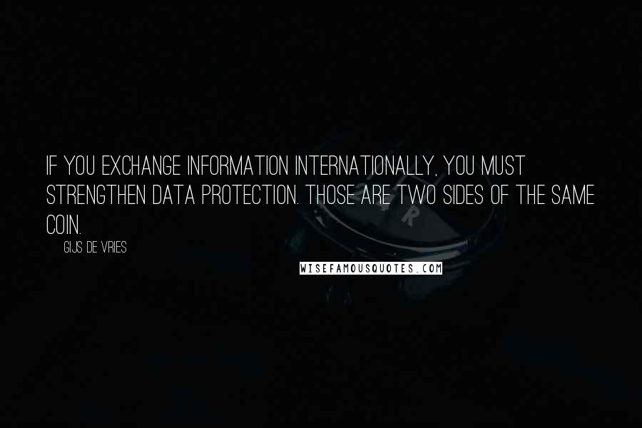 Gijs De Vries Quotes: If you exchange information internationally, you must strengthen data protection. Those are two sides of the same coin.