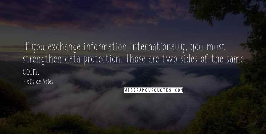 Gijs De Vries Quotes: If you exchange information internationally, you must strengthen data protection. Those are two sides of the same coin.