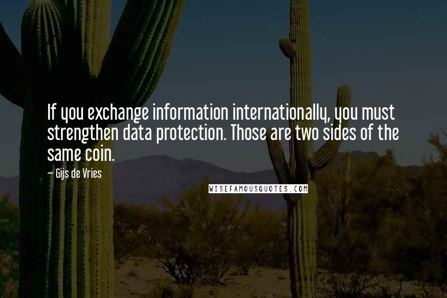 Gijs De Vries Quotes: If you exchange information internationally, you must strengthen data protection. Those are two sides of the same coin.