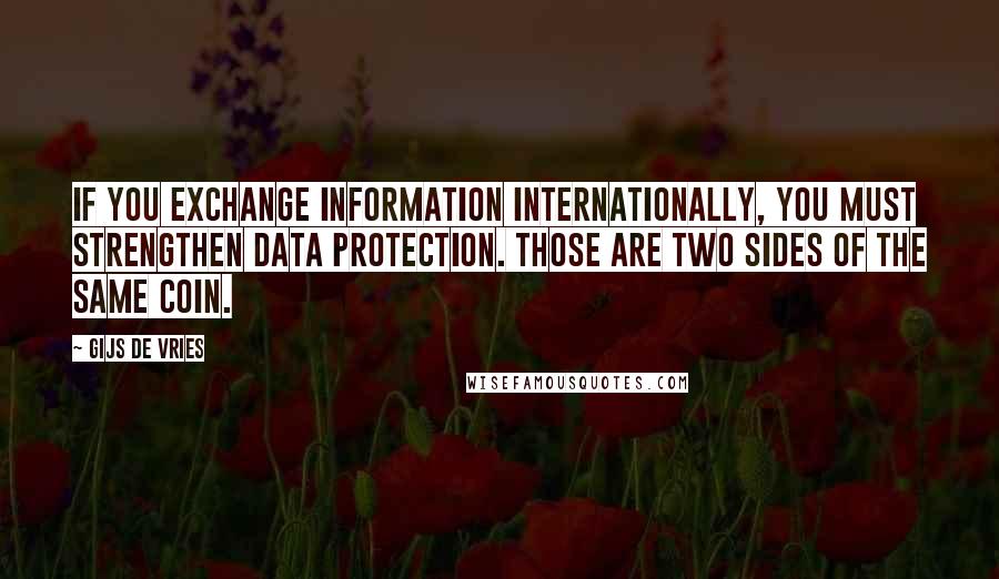 Gijs De Vries Quotes: If you exchange information internationally, you must strengthen data protection. Those are two sides of the same coin.