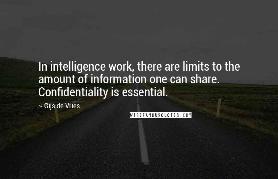 Gijs De Vries Quotes: In intelligence work, there are limits to the amount of information one can share. Confidentiality is essential.