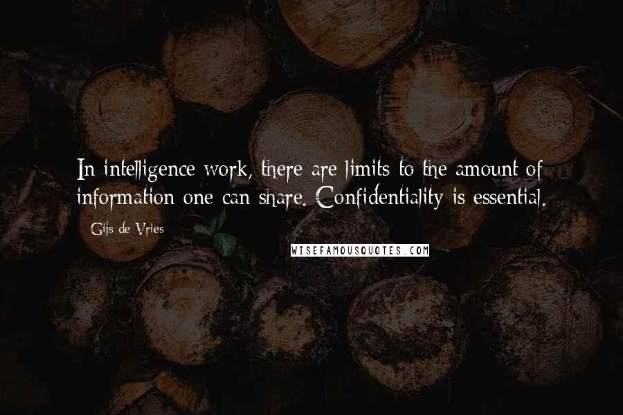 Gijs De Vries Quotes: In intelligence work, there are limits to the amount of information one can share. Confidentiality is essential.