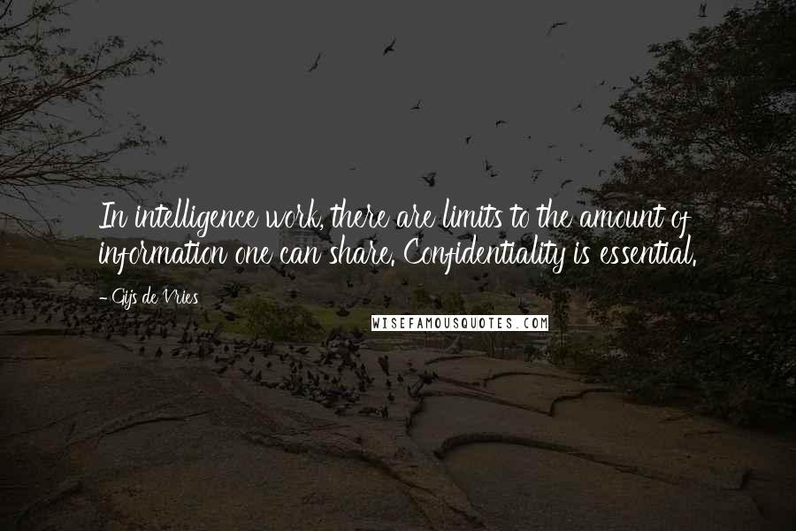 Gijs De Vries Quotes: In intelligence work, there are limits to the amount of information one can share. Confidentiality is essential.