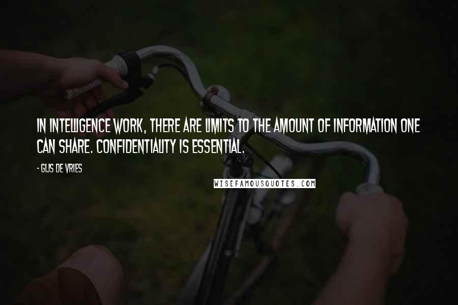Gijs De Vries Quotes: In intelligence work, there are limits to the amount of information one can share. Confidentiality is essential.