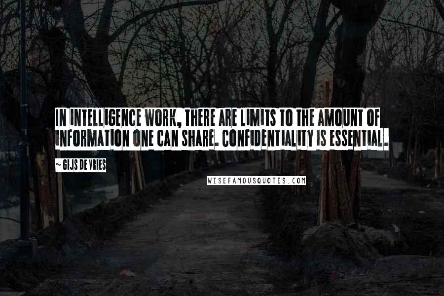 Gijs De Vries Quotes: In intelligence work, there are limits to the amount of information one can share. Confidentiality is essential.