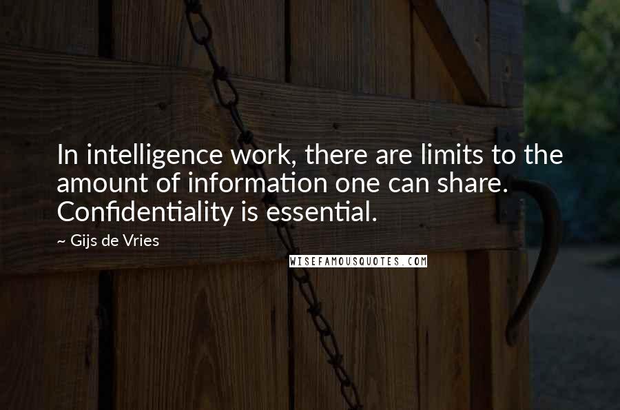 Gijs De Vries Quotes: In intelligence work, there are limits to the amount of information one can share. Confidentiality is essential.