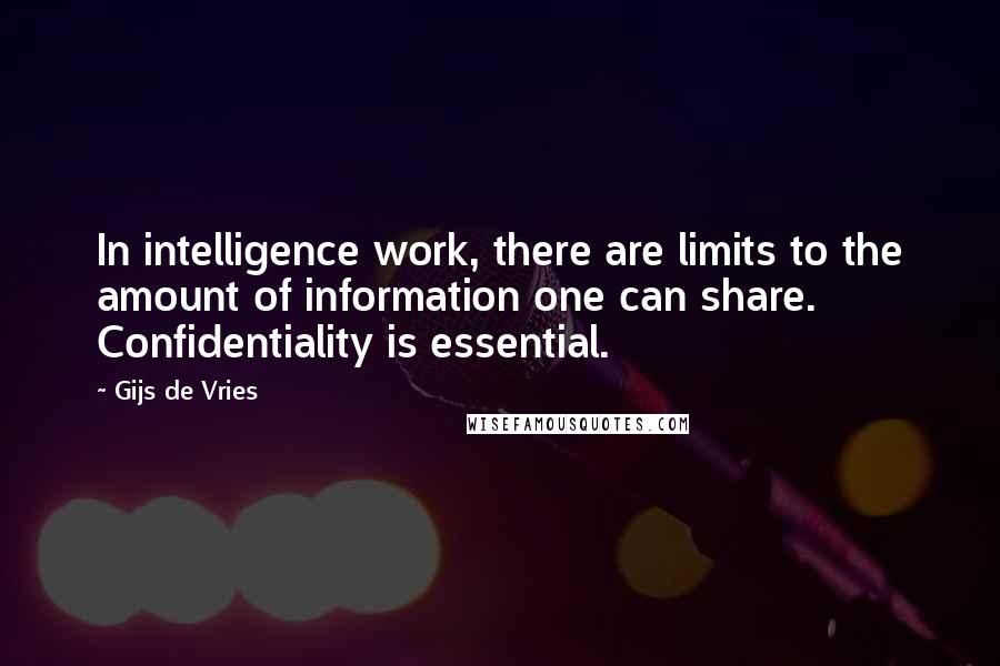 Gijs De Vries Quotes: In intelligence work, there are limits to the amount of information one can share. Confidentiality is essential.