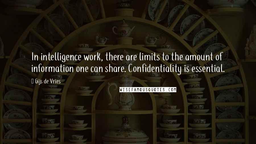 Gijs De Vries Quotes: In intelligence work, there are limits to the amount of information one can share. Confidentiality is essential.