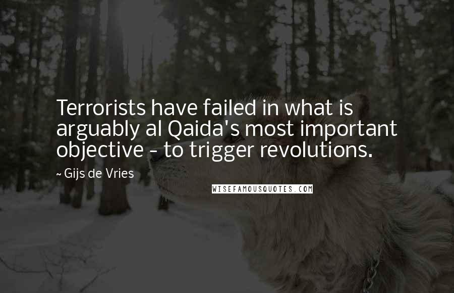 Gijs De Vries Quotes: Terrorists have failed in what is arguably al Qaida's most important objective - to trigger revolutions.