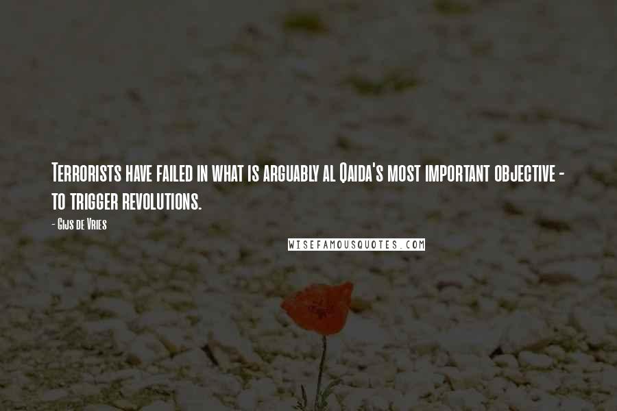 Gijs De Vries Quotes: Terrorists have failed in what is arguably al Qaida's most important objective - to trigger revolutions.