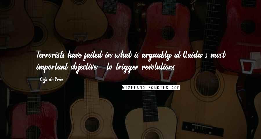 Gijs De Vries Quotes: Terrorists have failed in what is arguably al Qaida's most important objective - to trigger revolutions.