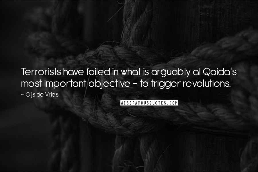 Gijs De Vries Quotes: Terrorists have failed in what is arguably al Qaida's most important objective - to trigger revolutions.