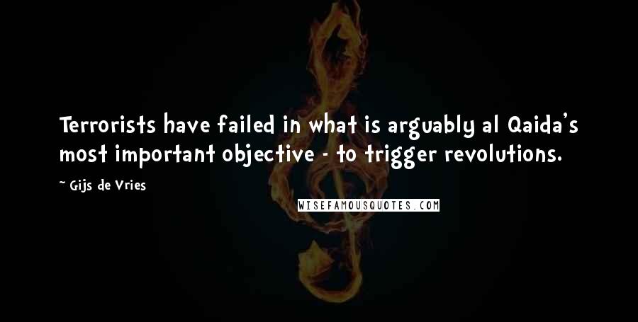 Gijs De Vries Quotes: Terrorists have failed in what is arguably al Qaida's most important objective - to trigger revolutions.