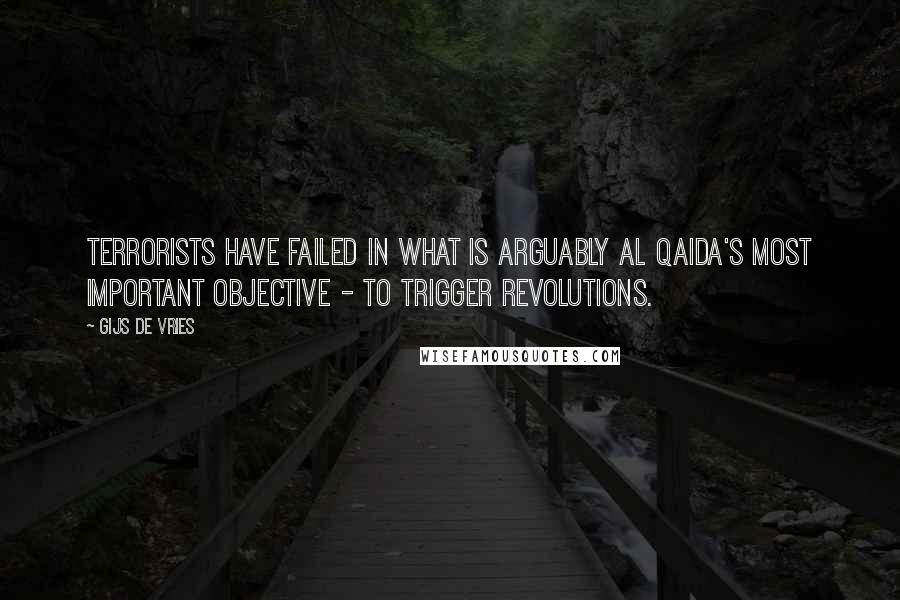 Gijs De Vries Quotes: Terrorists have failed in what is arguably al Qaida's most important objective - to trigger revolutions.