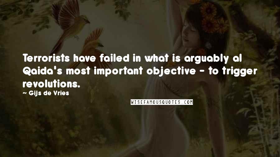 Gijs De Vries Quotes: Terrorists have failed in what is arguably al Qaida's most important objective - to trigger revolutions.
