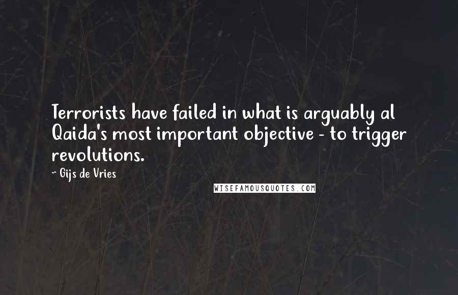 Gijs De Vries Quotes: Terrorists have failed in what is arguably al Qaida's most important objective - to trigger revolutions.