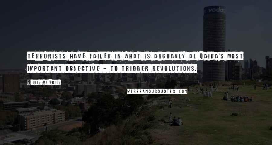 Gijs De Vries Quotes: Terrorists have failed in what is arguably al Qaida's most important objective - to trigger revolutions.