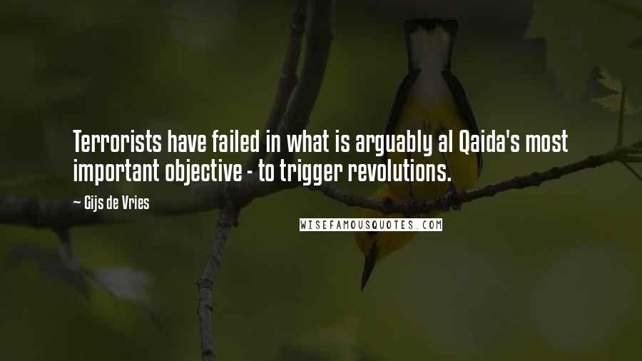 Gijs De Vries Quotes: Terrorists have failed in what is arguably al Qaida's most important objective - to trigger revolutions.
