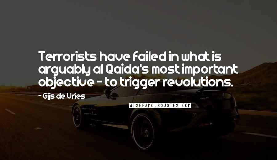 Gijs De Vries Quotes: Terrorists have failed in what is arguably al Qaida's most important objective - to trigger revolutions.