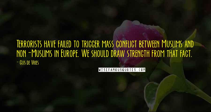 Gijs De Vries Quotes: Terrorists have failed to trigger mass conflict between Muslims and non-Muslims in Europe. We should draw strength from that fact.