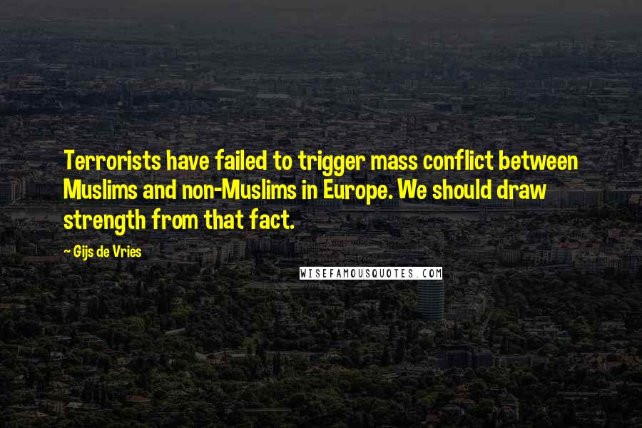 Gijs De Vries Quotes: Terrorists have failed to trigger mass conflict between Muslims and non-Muslims in Europe. We should draw strength from that fact.