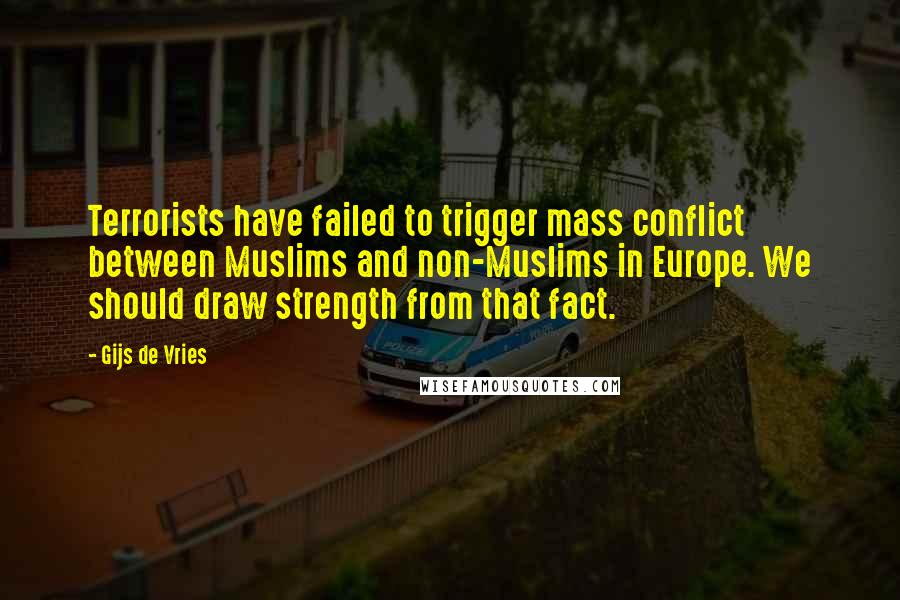 Gijs De Vries Quotes: Terrorists have failed to trigger mass conflict between Muslims and non-Muslims in Europe. We should draw strength from that fact.