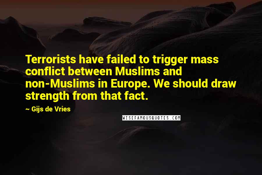 Gijs De Vries Quotes: Terrorists have failed to trigger mass conflict between Muslims and non-Muslims in Europe. We should draw strength from that fact.