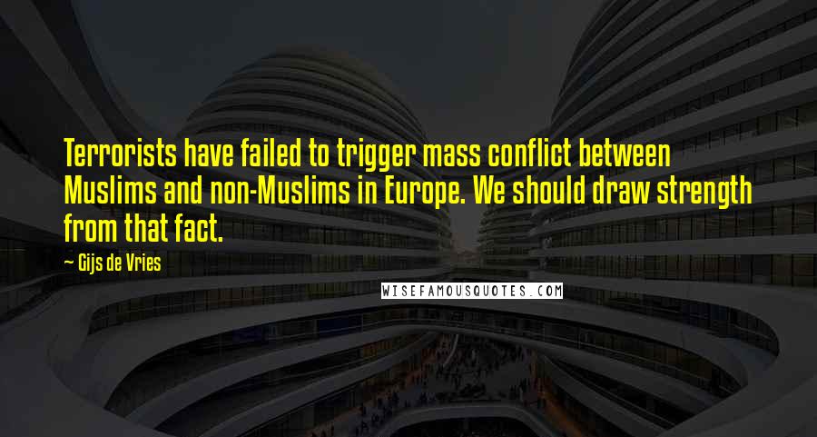 Gijs De Vries Quotes: Terrorists have failed to trigger mass conflict between Muslims and non-Muslims in Europe. We should draw strength from that fact.