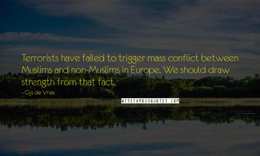 Gijs De Vries Quotes: Terrorists have failed to trigger mass conflict between Muslims and non-Muslims in Europe. We should draw strength from that fact.