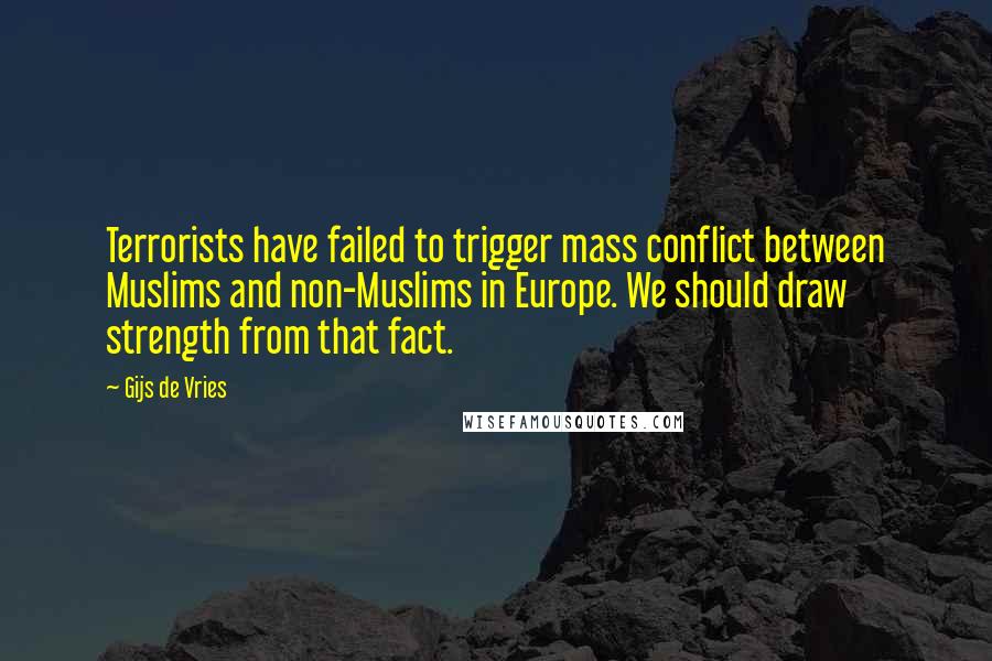 Gijs De Vries Quotes: Terrorists have failed to trigger mass conflict between Muslims and non-Muslims in Europe. We should draw strength from that fact.