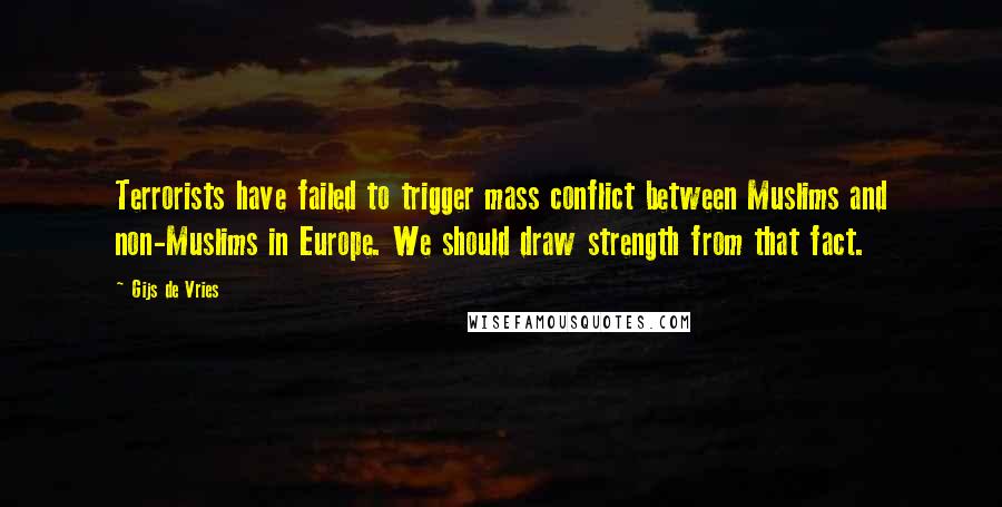 Gijs De Vries Quotes: Terrorists have failed to trigger mass conflict between Muslims and non-Muslims in Europe. We should draw strength from that fact.