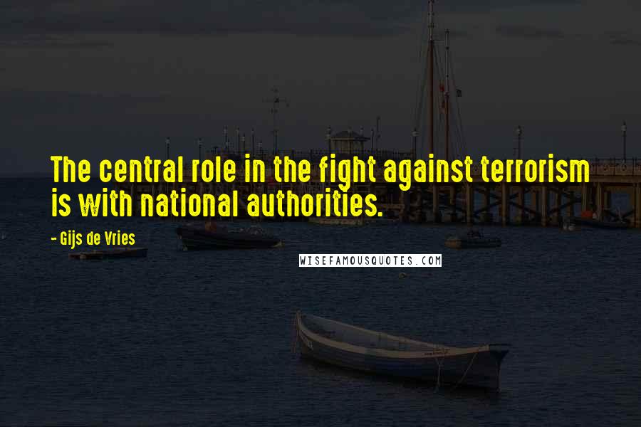 Gijs De Vries Quotes: The central role in the fight against terrorism is with national authorities.